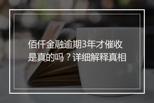 佰仟金融逾期3年才催收是真的吗？详细解释真相