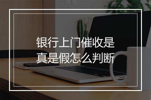 银行上门催收是真是假怎么判断