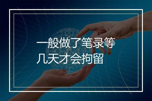 一般做了笔录等几天才会拘留