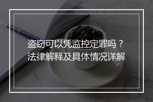 盗窃可以凭监控定罪吗？法律解释及具体情况详解