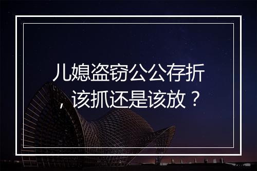 儿媳盗窃公公存折，该抓还是该放？