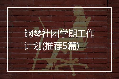 钢琴社团学期工作计划(推荐5篇)