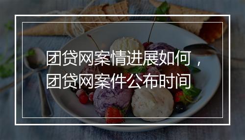 团贷网案情进展如何，团贷网案件公布时间