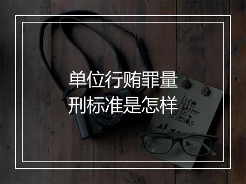 单位行贿罪量刑标准是怎样