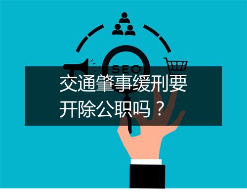 交通肇事缓刑要开除公职吗？