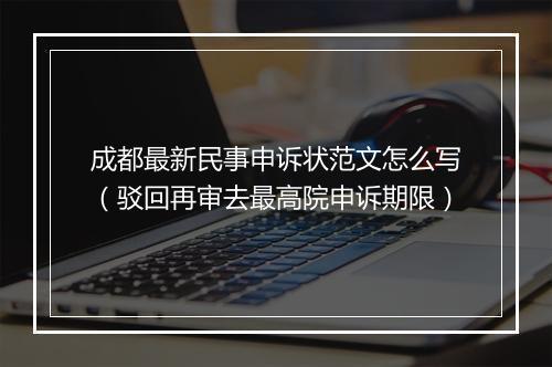 成都最新民事申诉状范文怎么写（驳回再审去最高院申诉期限）