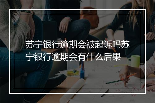 苏宁银行逾期会被起诉吗苏宁银行逾期会有什么后果