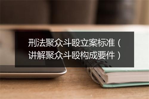 刑法聚众斗殴立案标准（讲解聚众斗殴构成要件）