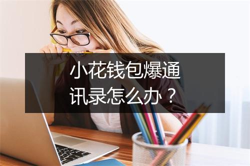 小花钱包爆通讯录怎么办？