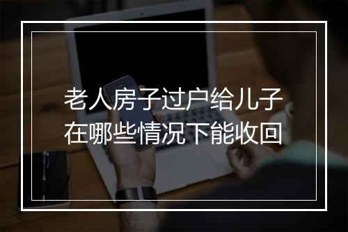 老人房子过户给儿子在哪些情况下能收回