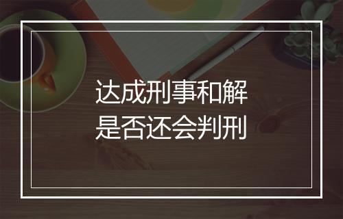 达成刑事和解是否还会判刑