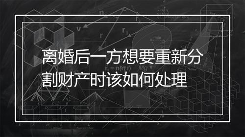离婚后一方想要重新分割财产时该如何处理