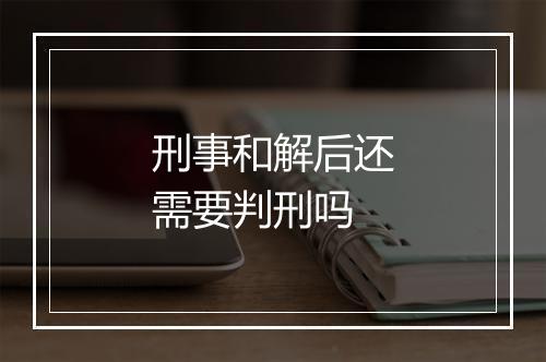 刑事和解后还需要判刑吗
