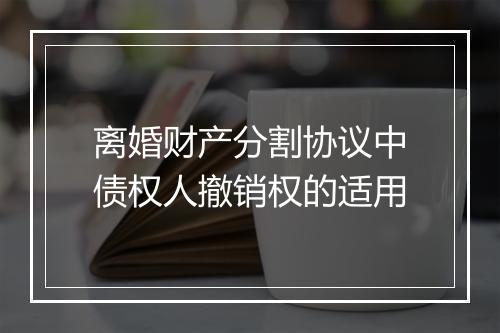 离婚财产分割协议中债权人撤销权的适用