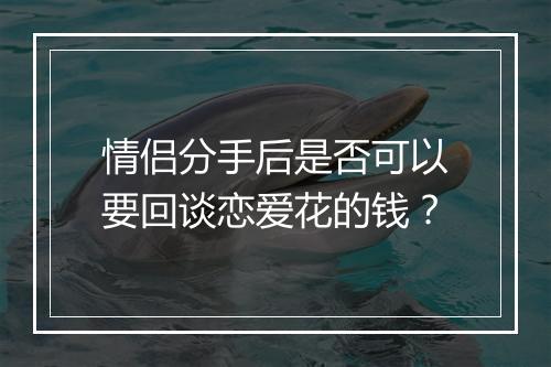 情侣分手后是否可以要回谈恋爱花的钱？