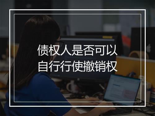 债权人是否可以自行行使撤销权