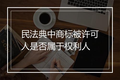 民法典中商标被许可人是否属于权利人
