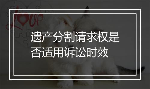遗产分割请求权是否适用诉讼时效