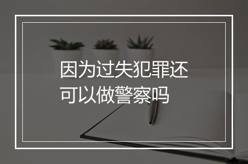 因为过失犯罪还可以做警察吗