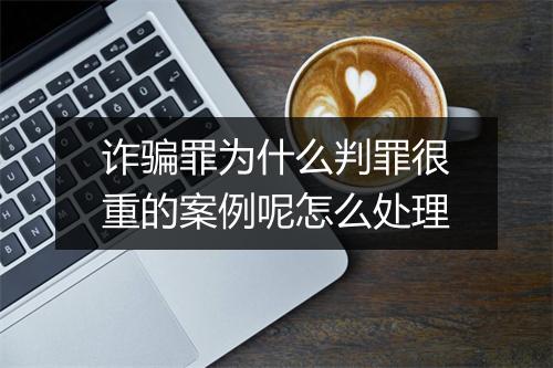 诈骗罪为什么判罪很重的案例呢怎么处理