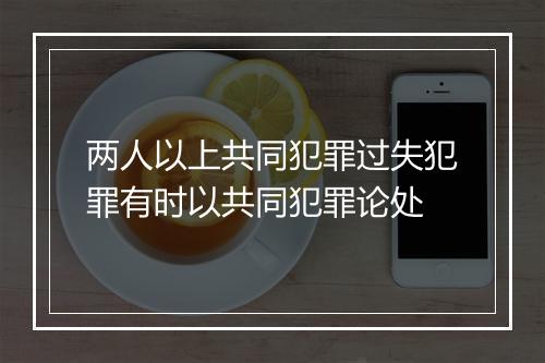 两人以上共同犯罪过失犯罪有时以共同犯罪论处
