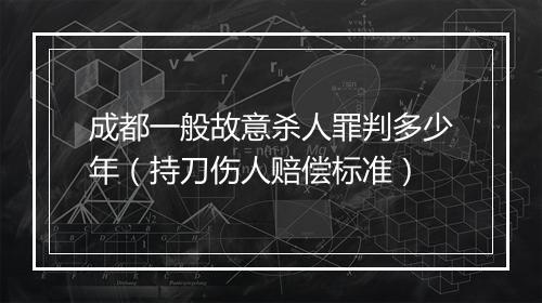 成都一般故意杀人罪判多少年（持刀伤人赔偿标准）