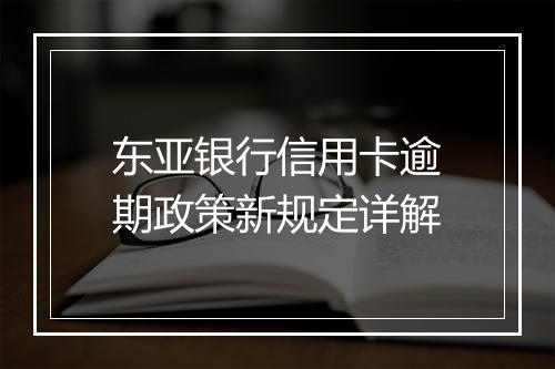 东亚银行信用卡逾期政策新规定详解