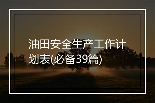 油田安全生产工作计划表(必备39篇)