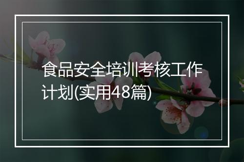 食品安全培训考核工作计划(实用48篇)