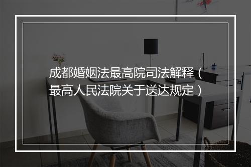 成都婚姻法最高院司法解释（最高人民法院关于送达规定）