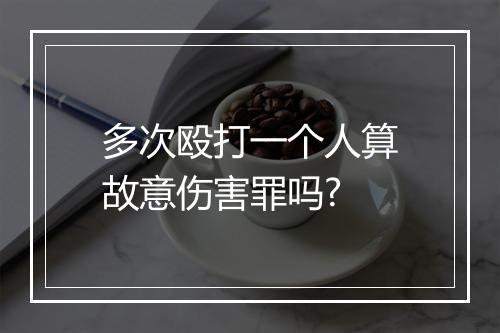 多次殴打一个人算故意伤害罪吗?