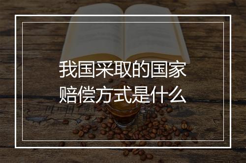 我国采取的国家赔偿方式是什么