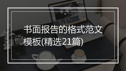 书面报告的格式范文模板(精选21篇)