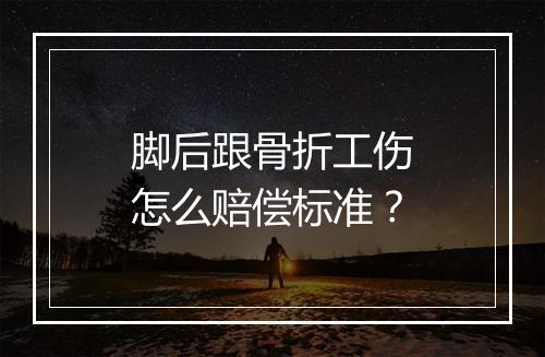 脚后跟骨折工伤怎么赔偿标准？