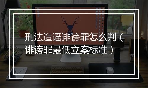 刑法造谣诽谤罪怎么判（诽谤罪最低立案标准）