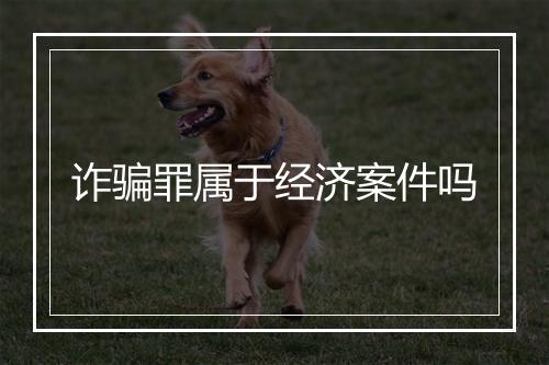 诈骗罪属于经济案件吗