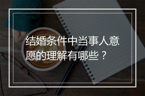 结婚条件中当事人意愿的理解有哪些？