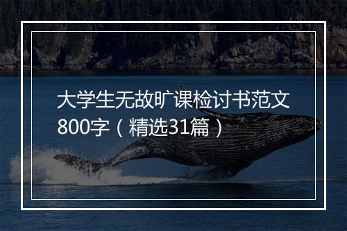 大学生无故旷课检讨书范文800字（精选31篇）