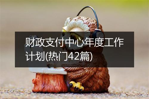 财政支付中心年度工作计划(热门42篇)