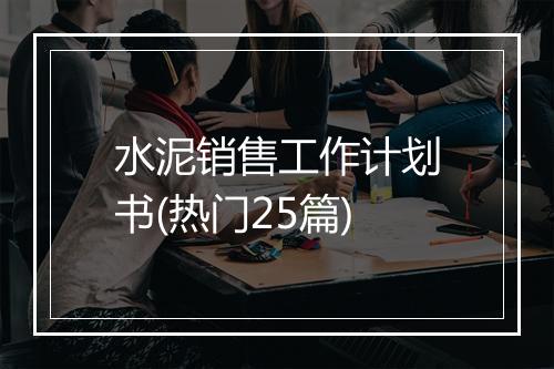 水泥销售工作计划书(热门25篇)
