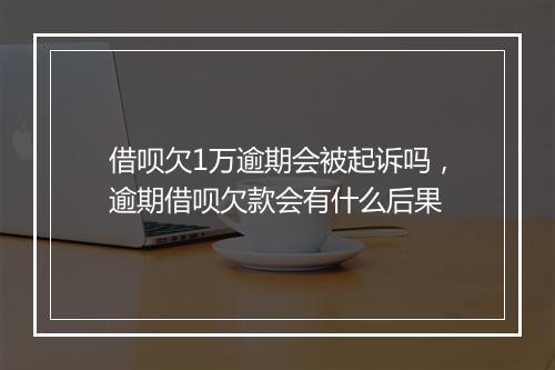 借呗欠1万逾期会被起诉吗，逾期借呗欠款会有什么后果