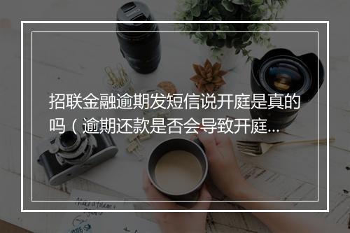 招联金融逾期发短信说开庭是真的吗（逾期还款是否会导致开庭）