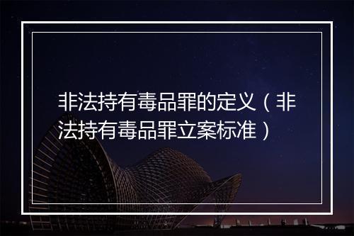 非法持有毒品罪的定义（非法持有毒品罪立案标准）