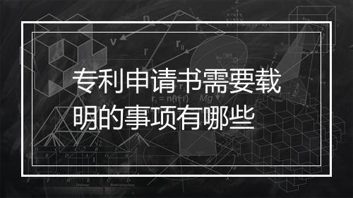 专利申请书需要载明的事项有哪些