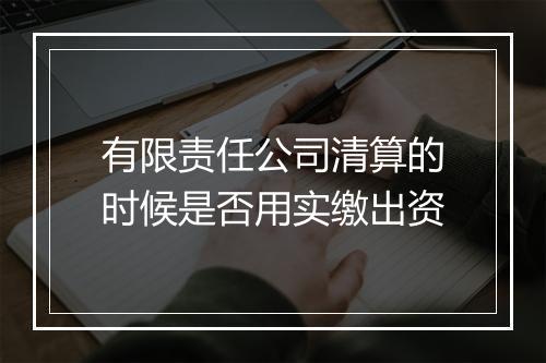 有限责任公司清算的时候是否用实缴出资