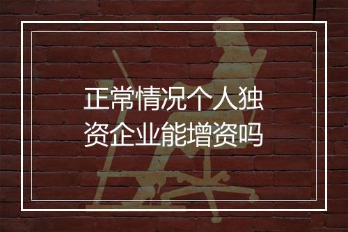 正常情况个人独资企业能增资吗