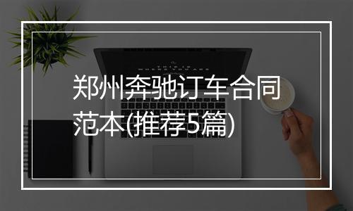郑州奔驰订车合同范本(推荐5篇)