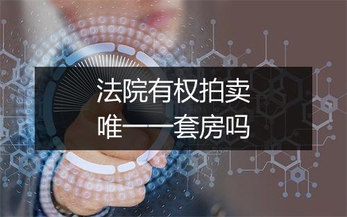 法院有权拍卖唯一一套房吗