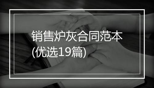 销售炉灰合同范本(优选19篇)