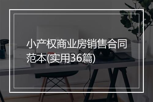 小产权商业房销售合同范本(实用36篇)